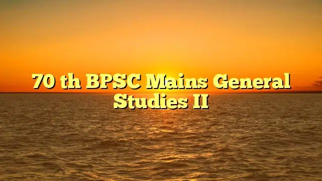 70 th BPSC Mains General Studies II